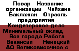 Повар › Название организации ­ Чайхана Баклажан › Отрасль предприятия ­ Кондитерское дело › Минимальный оклад ­ 1 - Все города Работа » Вакансии   . Ненецкий АО,Великовисочное с.